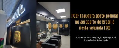 Posto Policial da PCDF no aeroporto terá atendimento 24 horas