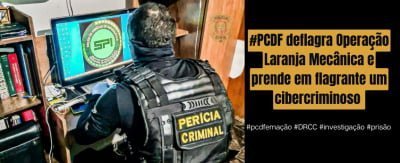 PCDF deflagra Operação Laranja Mecânica e prende em flagrante um cibercriminoso
