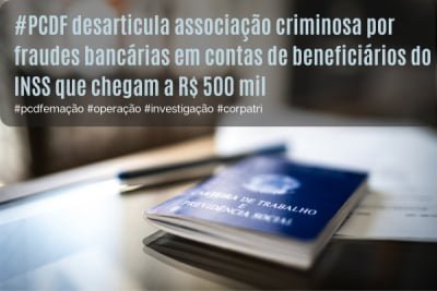 PCDF deflagra Operação Bad Manager e recupera R$ 495 mil em furtos de benefícios do INSS